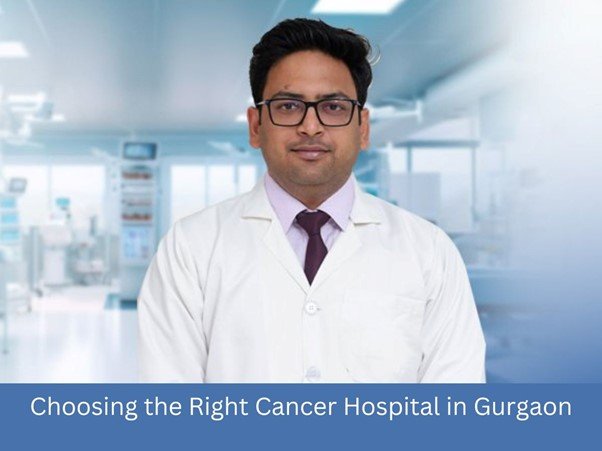 Choosing the Right Cancer Hospital in Gurgaon