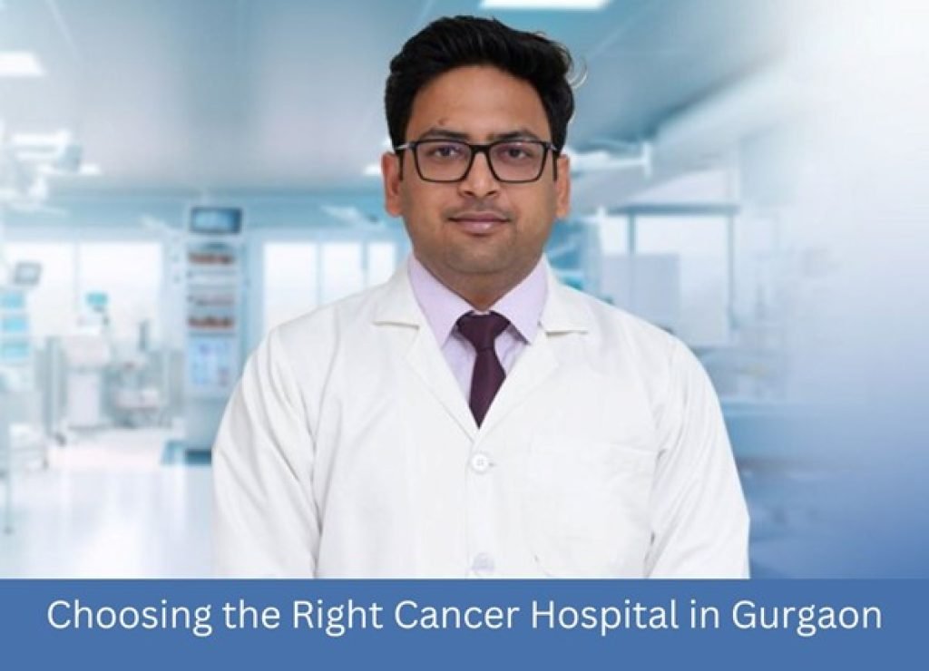 Choosing the Right Cancer Hospital in Gurgaon